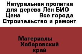 Натуральная пропитка для дерева Лён БИО › Цена ­ 200 - Все города Строительство и ремонт » Материалы   . Хабаровский край